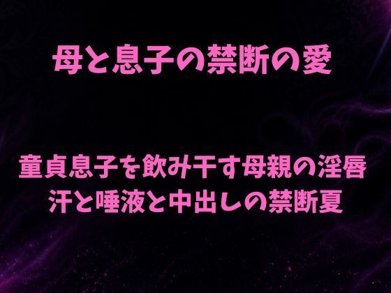 母と息子の禁断の愛〜童貞息子を飲み干す母親の淫唇  汗と唾液と中出しの禁断夏〜